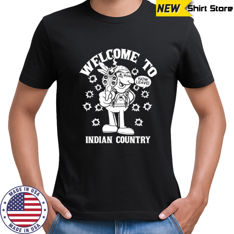 Welcome to Indian Country now leave shirt