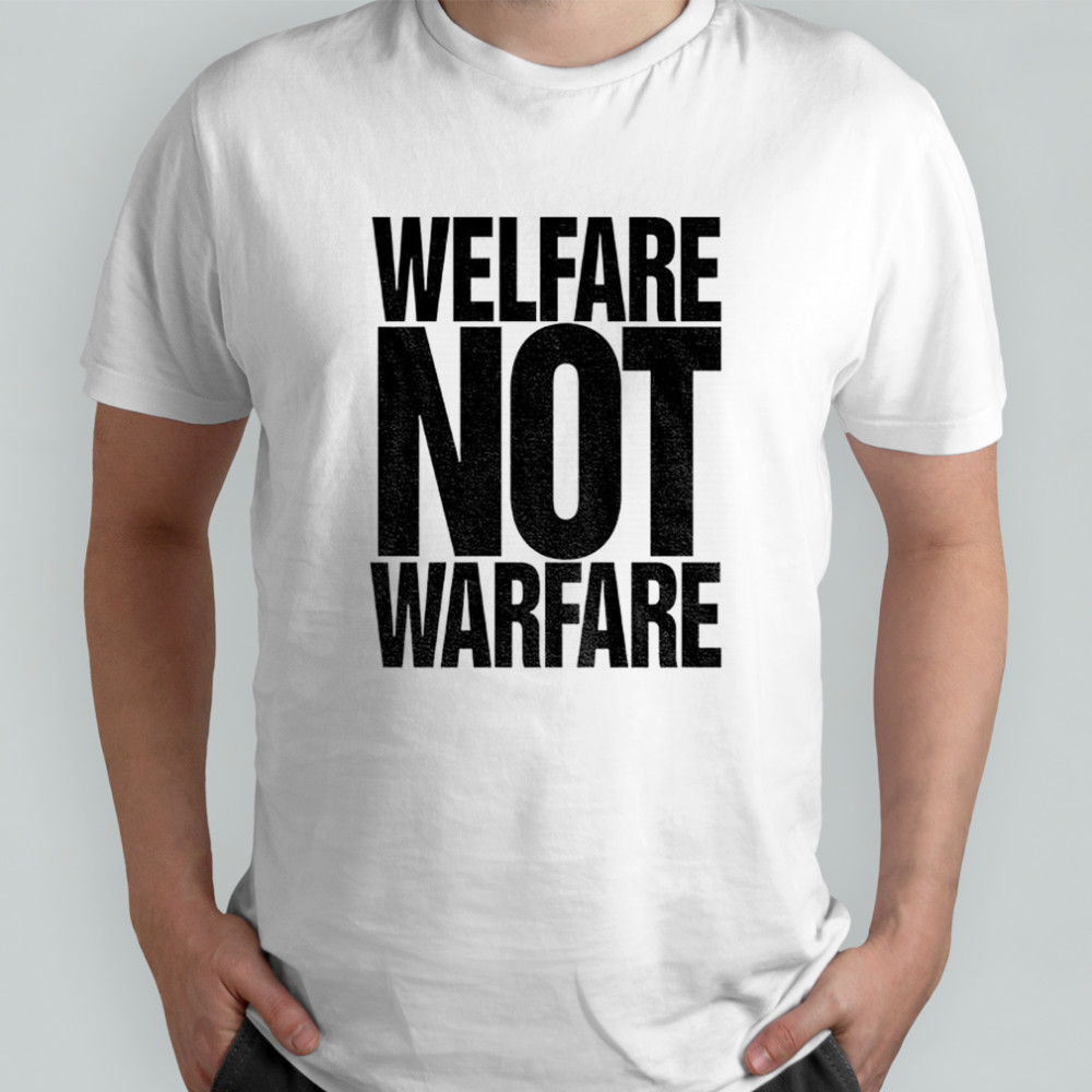 Welfare not warfare shirt