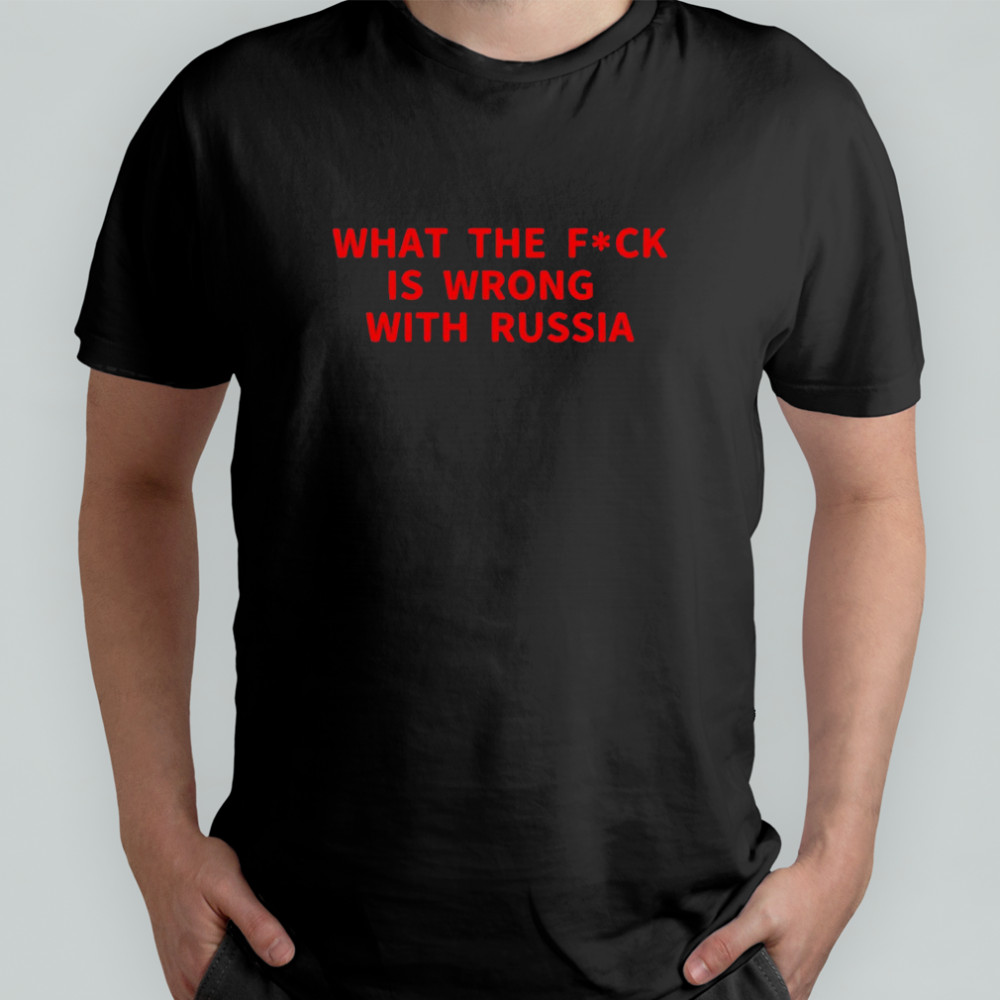What the fuck is wrong with Russia shirt