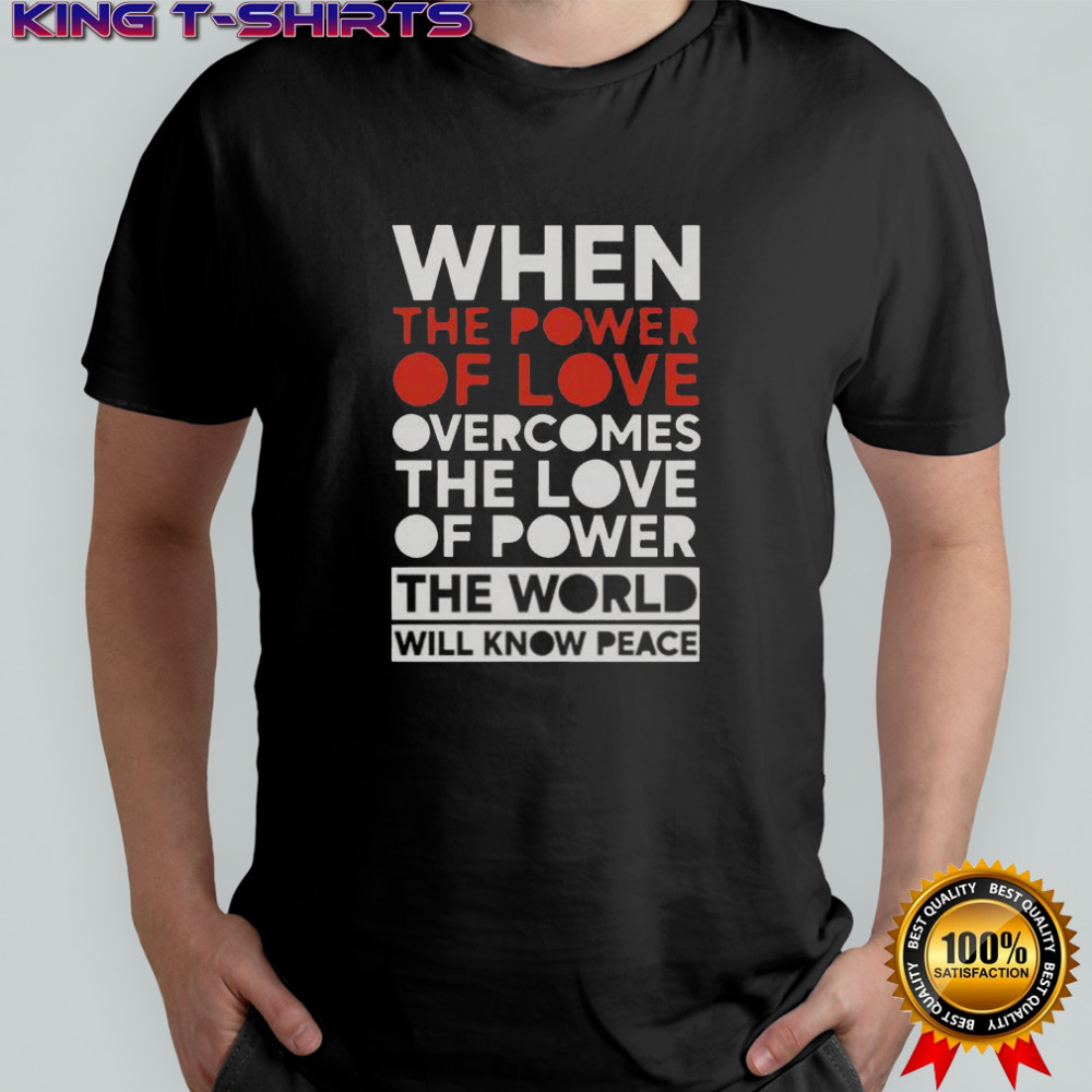 When The Power Of Love Overcomes The Love Of Power The World Will Know Peace T-Shirt