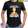Without The Hair And Makeup You’re A Five Ma’am shirt