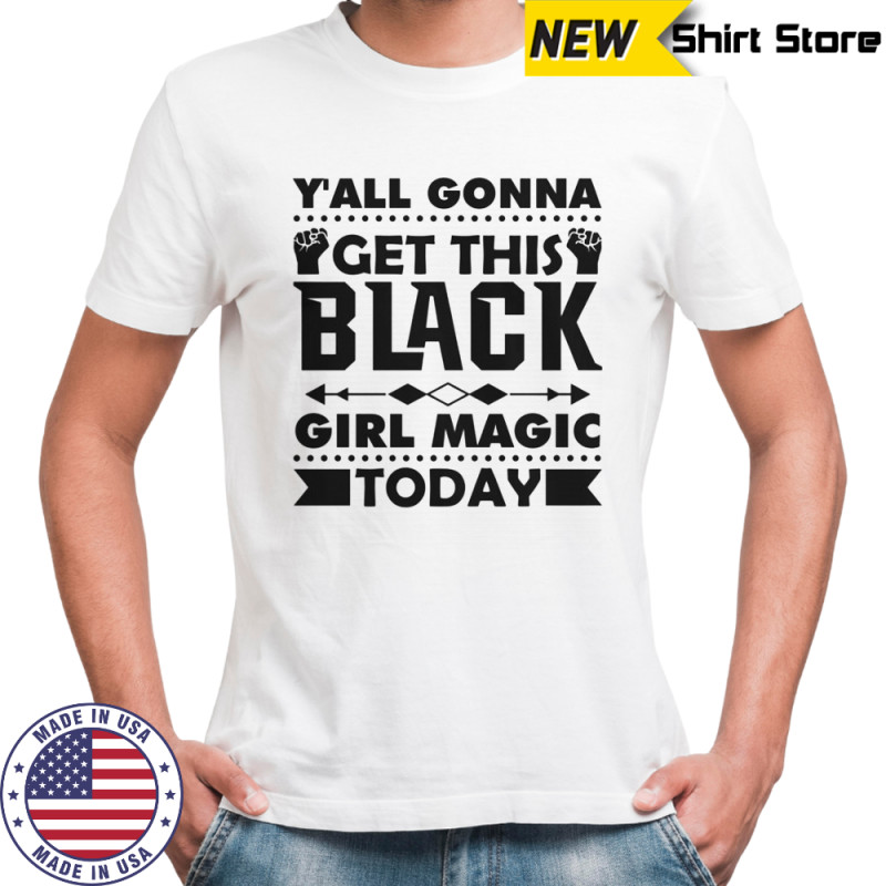 Y’all Gonna Get This Black Girl Magic Today T-Shirt