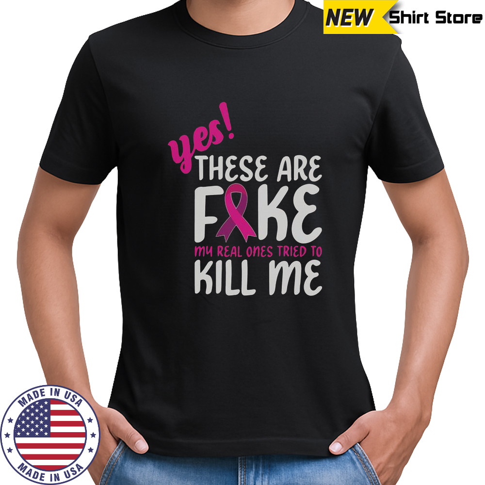 Yes These Are Fake My Real One Tried To Kill Me Breast Cancer Awareness T-Shirt