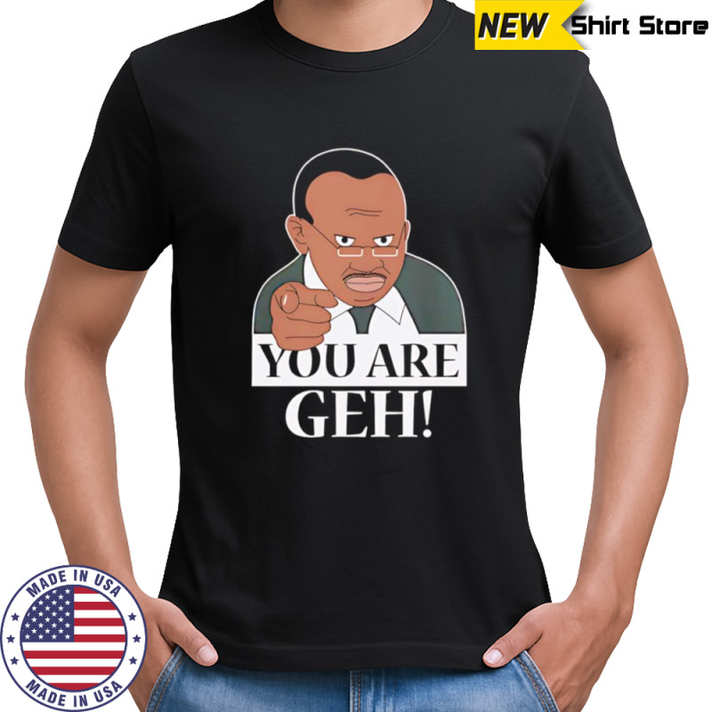 You are Geh shirt