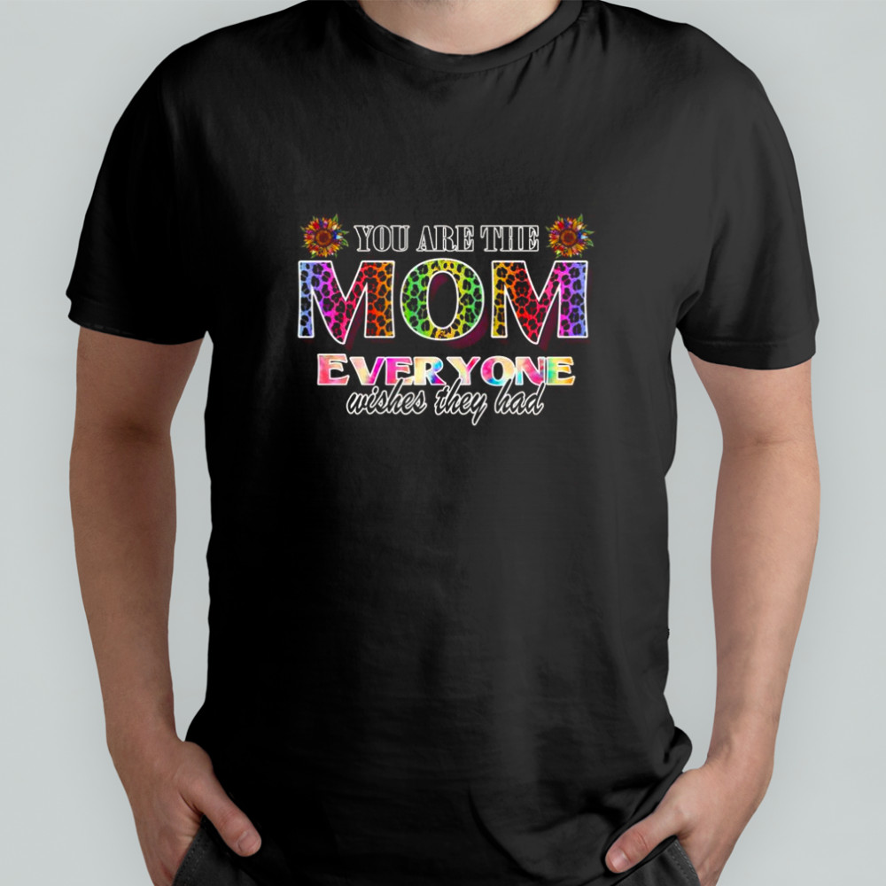 You Are The Mom Everyone Wishes They Had Rainbow Leopard Print Sunflower T-Shirt