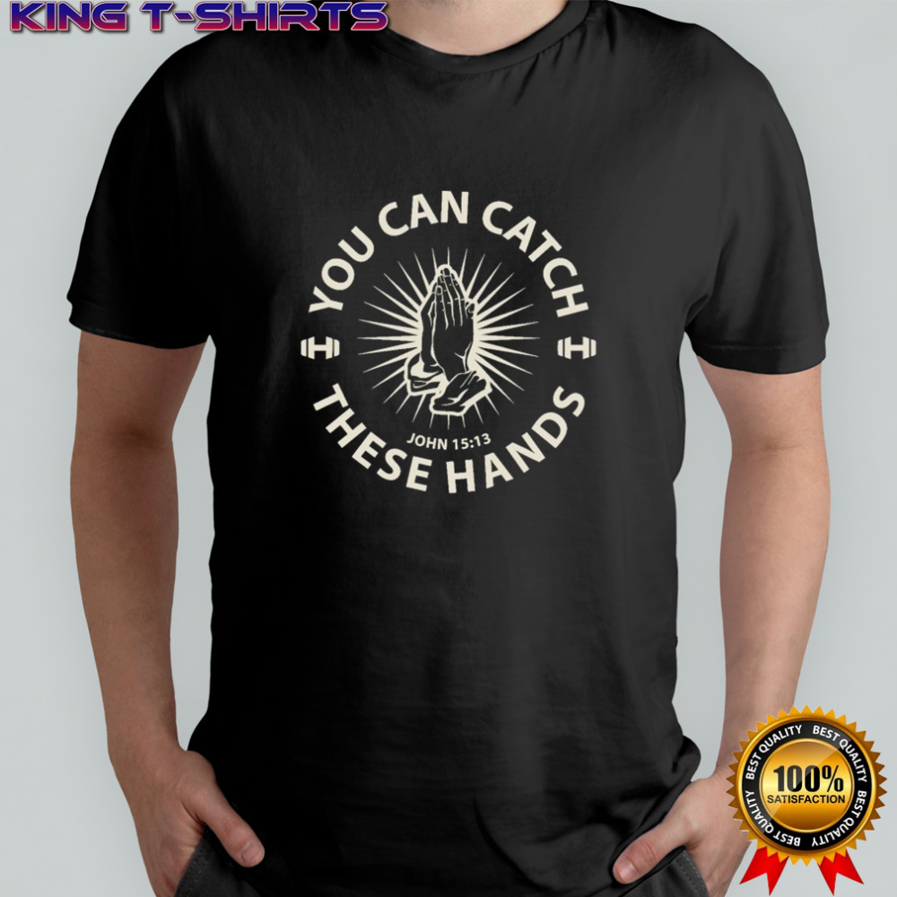 You Can Catch Catch These Hands T-shirt