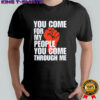 You Come For My People You Come Through Me shirt