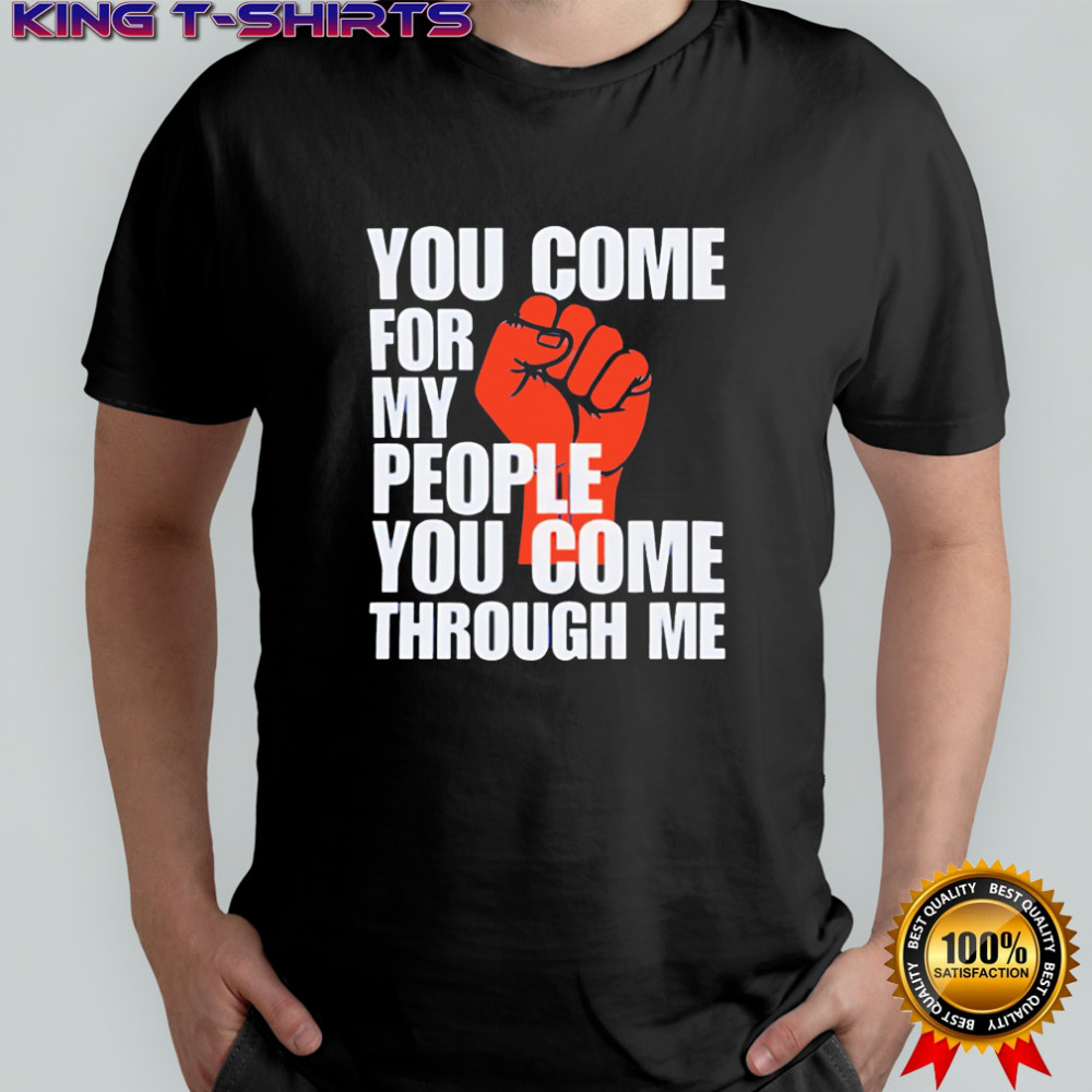 You Come For My People You Come Through Me shirt