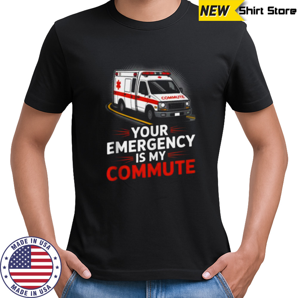 Your Emergency Is My Commute EMT Ambulance Driver Shirt