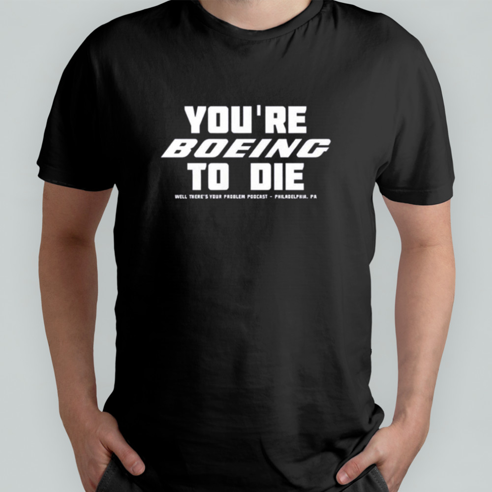 You’re Boeing To Die Well There’s Your Problem Podcast Philadelphia T-Shirt