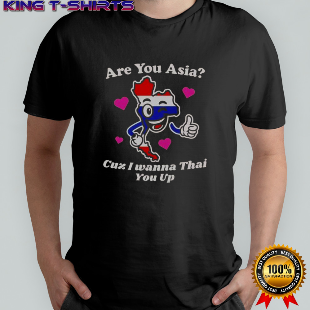 Are You Asia Cuz I Wanna Thai You Up T-Shirt
