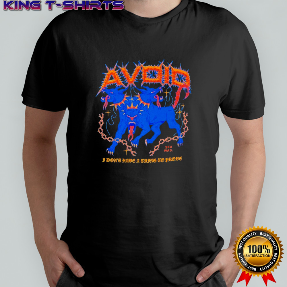 Avoid I Don’t Have A Thing To Prove Three Headed Dog T-shirt Avoid I Don’t Have A Thing To Prove Three Headed Dog T-shirt