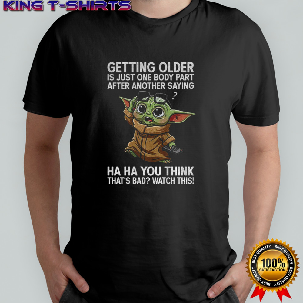 Baby Yoda getting older is just one body part after another saying ha ha you think shirt
