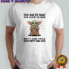 Baby Yoda too old to fight too słow to run but I can still shoot pretty darn good shirt