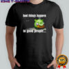 Bad things happen to good people shirt