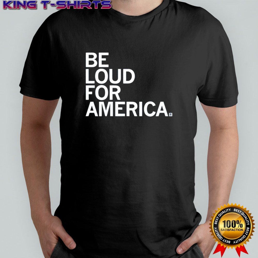 Be Loud For America T-shirt