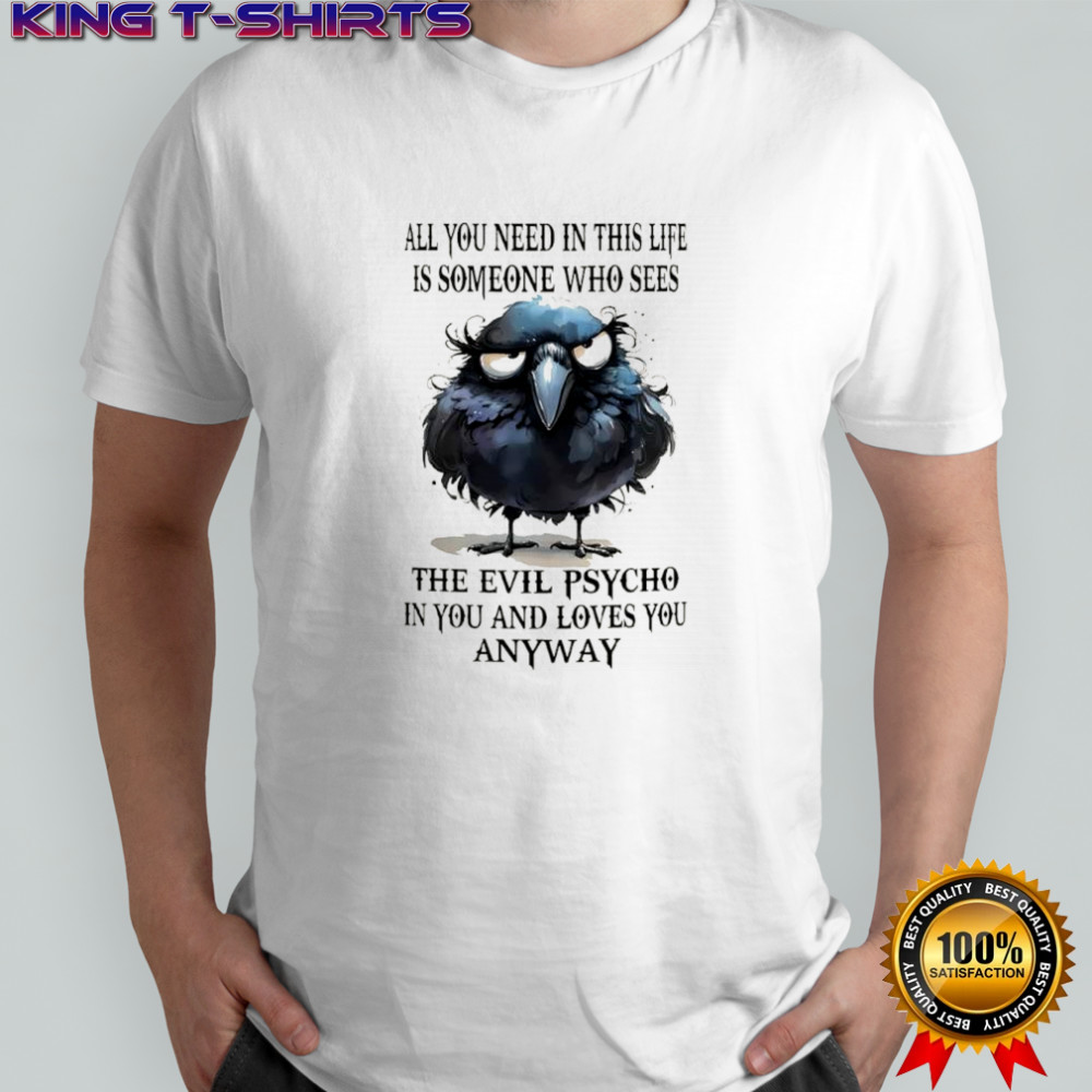 Bird all you need in this life is someone who sees the evil psycho in you and loves you anyway shirt
