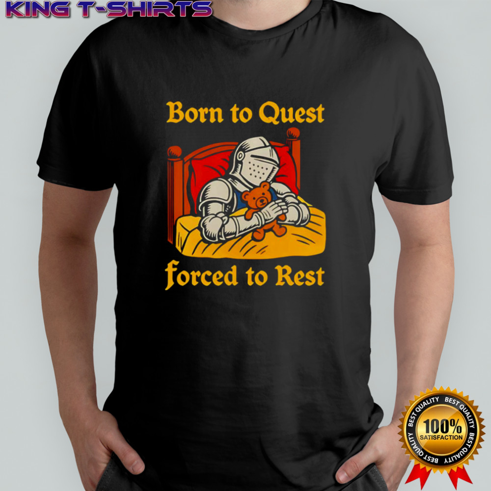 Born to quest forced to rest shirt