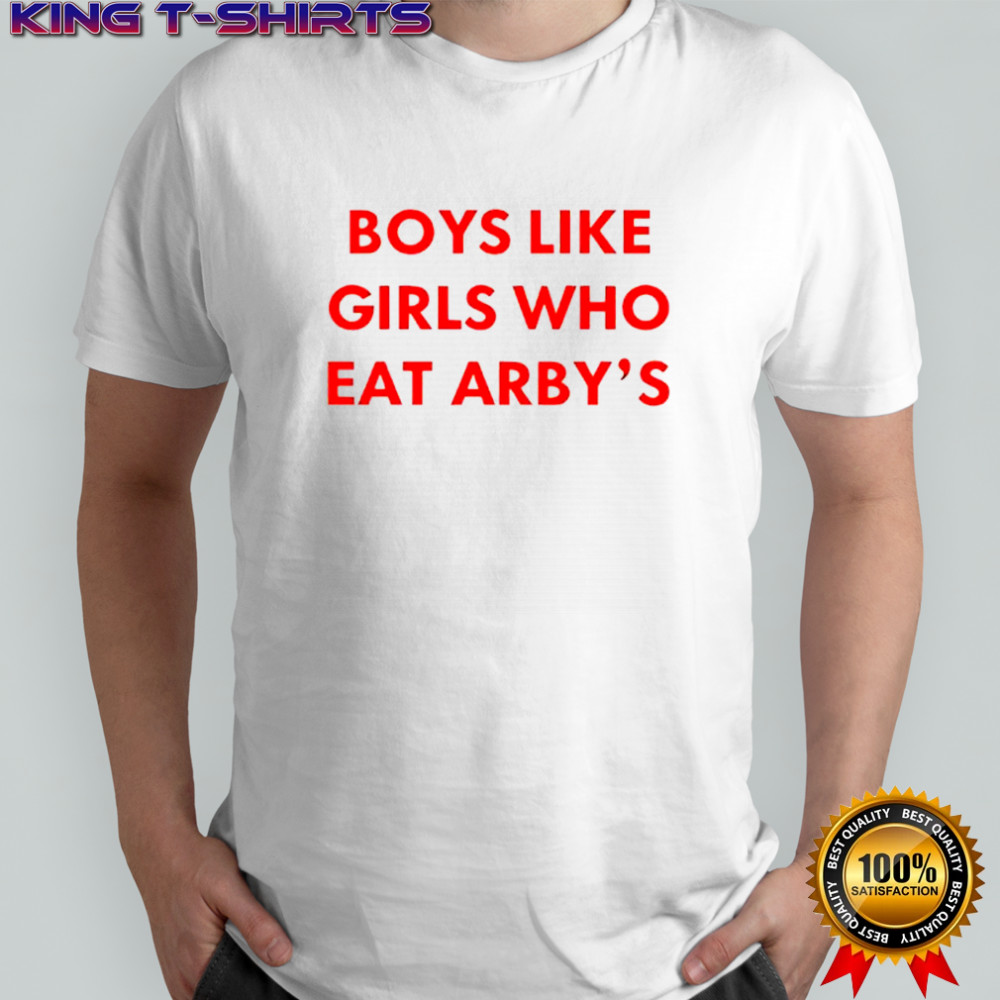 Boys like girls who eat arby’s shirt