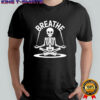Breathe Meditating Skeleton Yoga Funny shirt