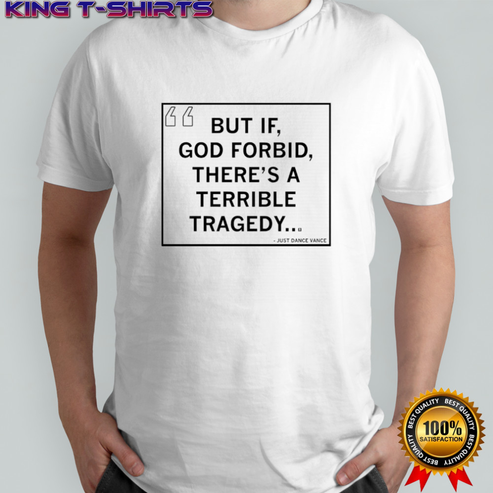 But If God forbid there’s a terrible tragedy shirt