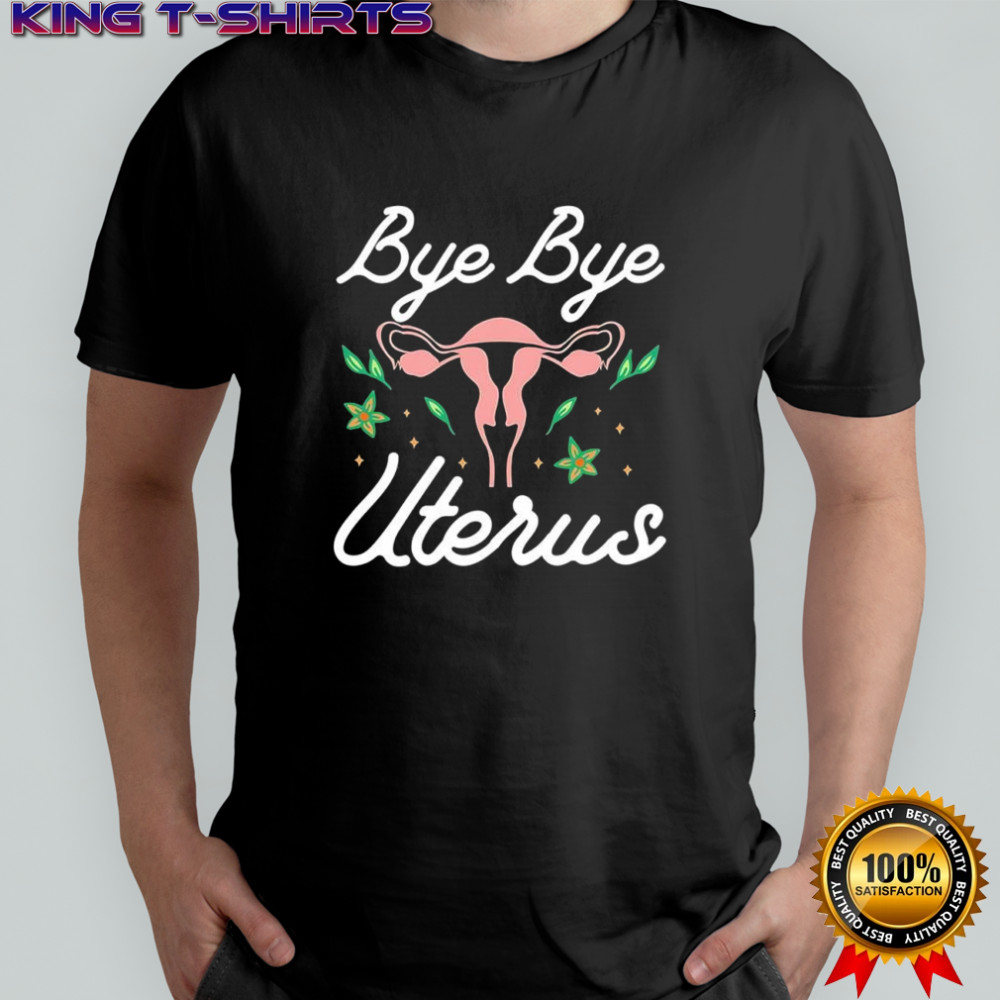 Bye bye Uterus shirt