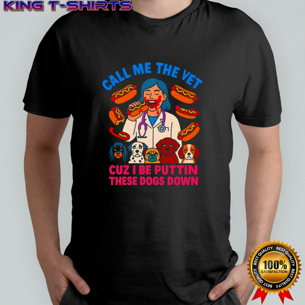 Call me the vet cuz I be puttin these dogs down shirt