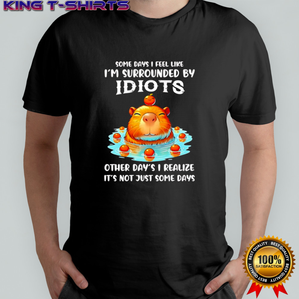Capybara some days I feel like I’m surrounded by idiots shirt