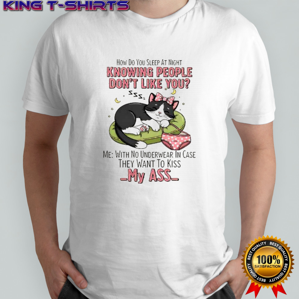 Cat panties how do you sleep at night knowing people don’t like you my ass shirt