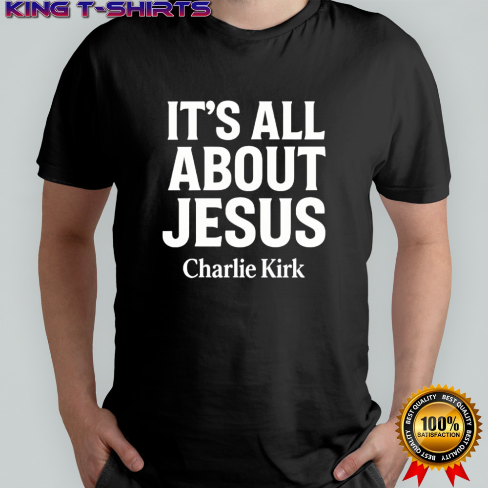 Charlie Kirk It’s All About Jesus Shirt Christian Faith shirt
