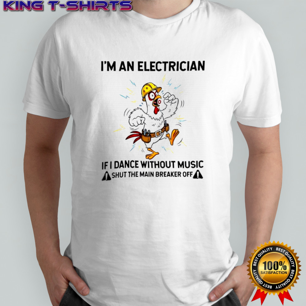 Chicken I’m An Electrician If I Dance Without Music Shut The Main Breaker Off shirt