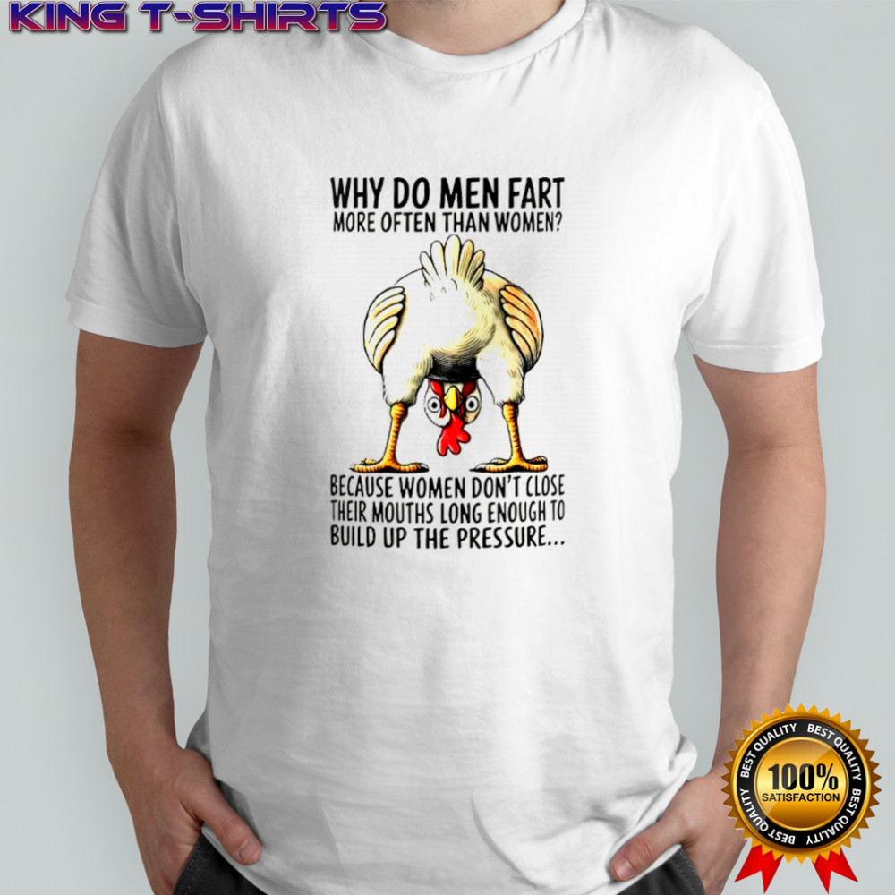 Chicken why do men fart more often than women because women don’t close their mouths long enough shirt