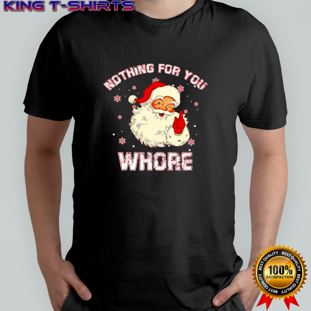 Christmas Santa Claus nothing for you whore shirt