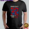 Democracy needs your courage shirt