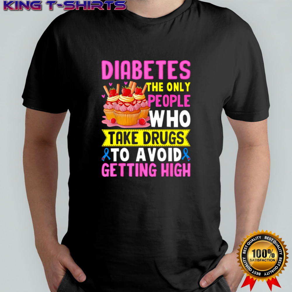 Diabetes The Only People Who Take Drugs To Avoid Getting High shirt Diabetes The Only People Who Take Drugs To Avoid Getting High shirt