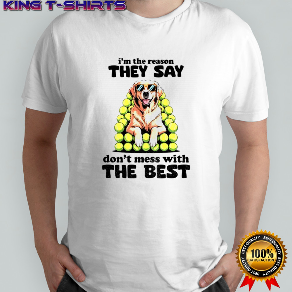 Dog I’m the reason they say don’t mess with the best shirt