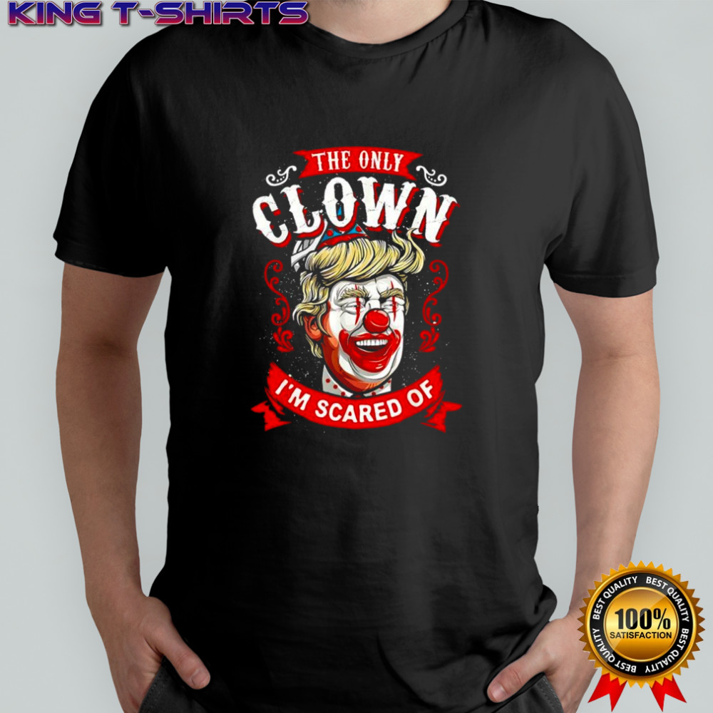 Donald Trump the only Clown I’m scared of shirt
