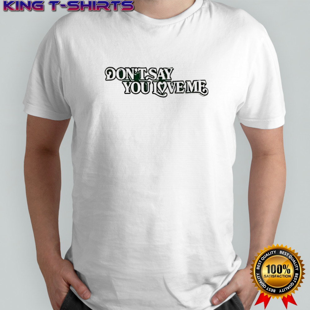 Don’t say you love me shirt