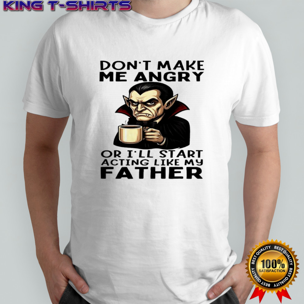 Dracula Halloween don’t make me angry or i’ll start acting like my father shirt