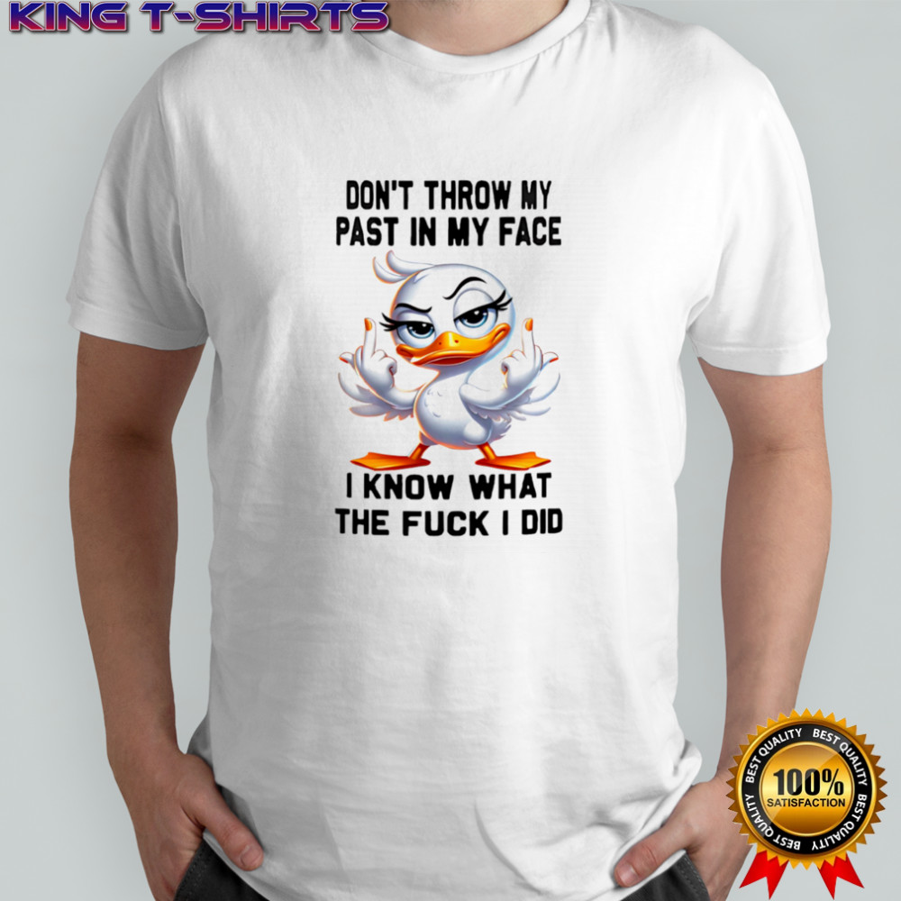 Duck middle finger don’t throw my past in my face I know what the fuck I did shirt