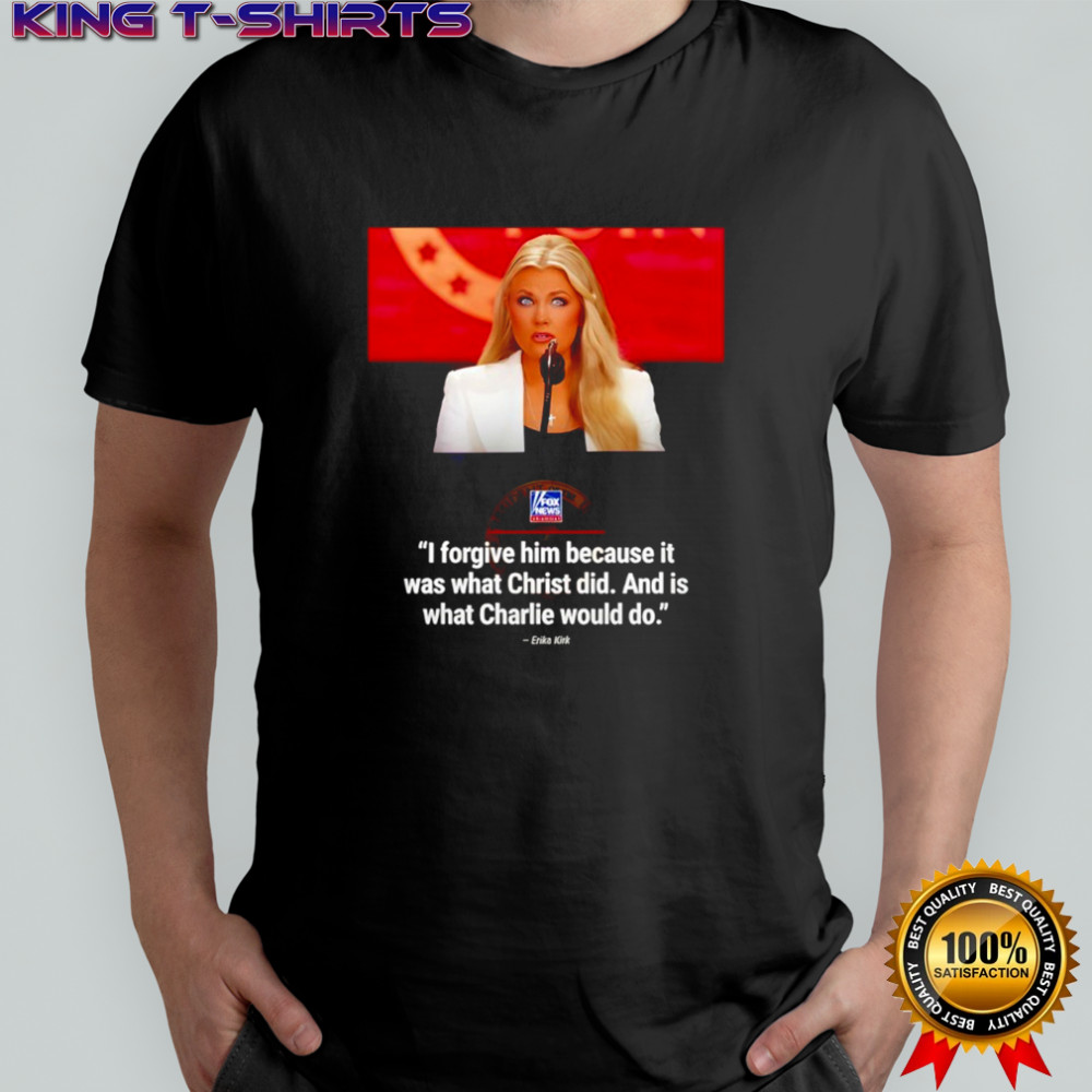 Erika Kirk I forgive him because it was what Christ did and is what Charlie would do shirt