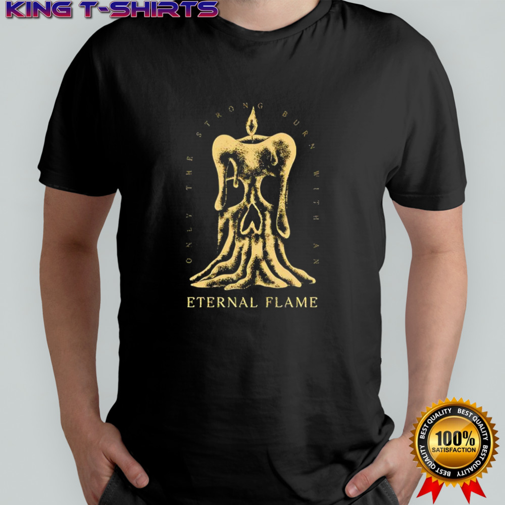 Eternal Flame only the strong burn with an shirt