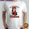 Far left far right bitch I’m farquad shirt
