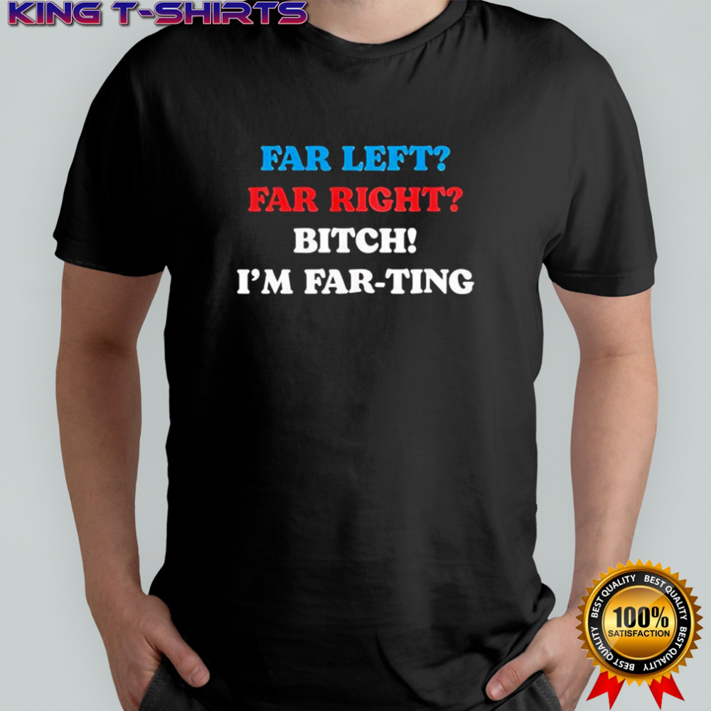 Far left far right I’m farting shirt