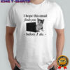 Funny cat meme brain rot I hope this email finds you before I do shirt