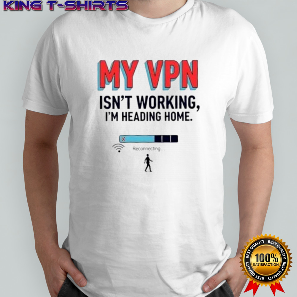 Funny My VPN Isn’t Working I’m Heading Home T-Shirt