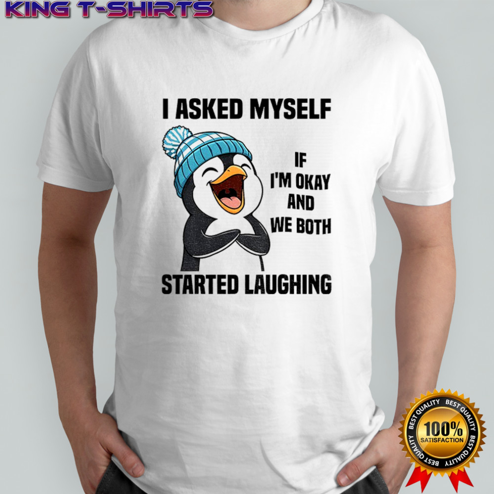 Funny penguin I asked myself if I’m okay and we both started laughing shirt