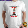 Gnome I never bought a ticket to this fucking circus shirt