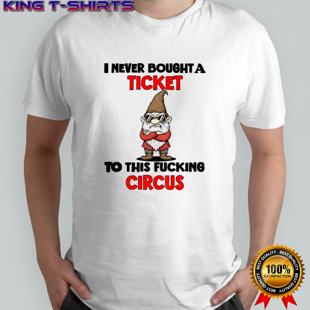Gnome I never bought a ticket to this fucking circus shirt