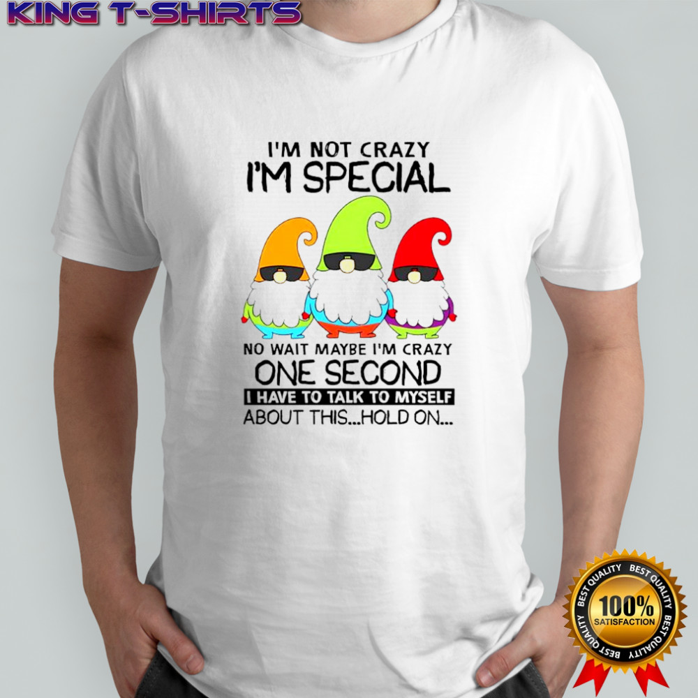 Gnomes i’m not crazy i’m special no wait maybe i’m crazy one second shirt